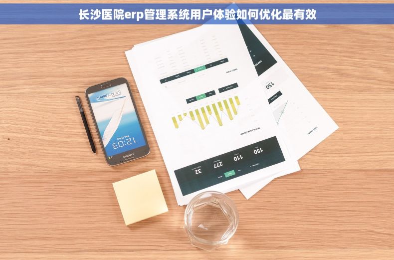 长沙医院erp管理系统用户体验如何优化最有效