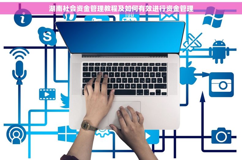 湖南社会资金管理教程及如何有效进行资金管理
