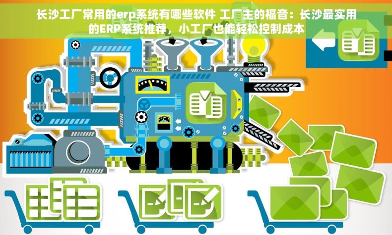 长沙工厂常用的erp系统有哪些软件 工厂主的福音：长沙最实用的ERP系统推荐，小工厂也能轻松控制成本