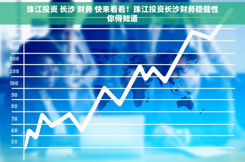 珠江投资 长沙 财务 快来看看！珠江投资长沙财务稳健性你得知道