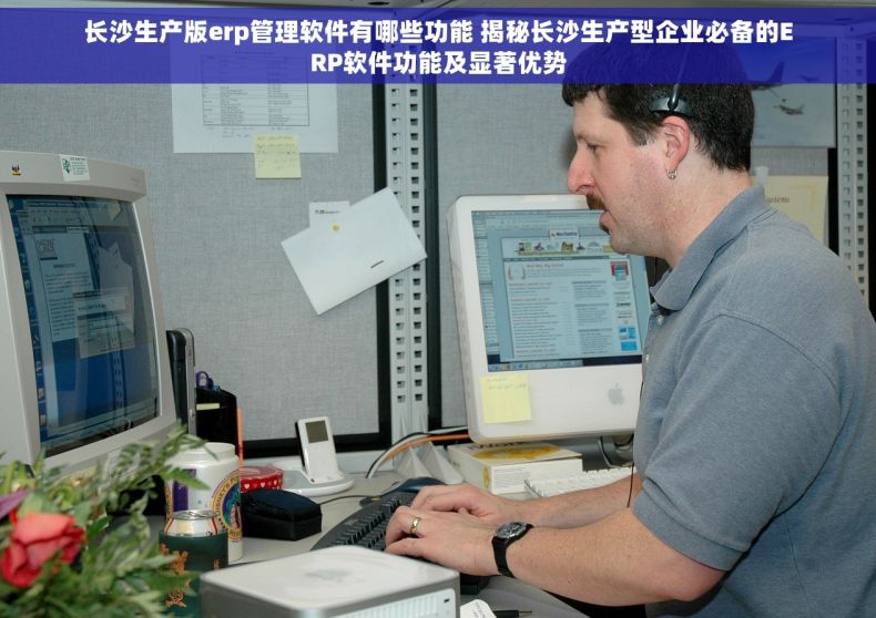 长沙生产版erp管理软件有哪些功能 揭秘长沙生产型企业必备的ERP软件功能及显著优势