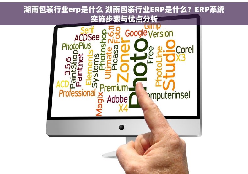 湖南包装行业erp是什么 湖南包装行业ERP是什么？ERP系统实施步骤与优点分析