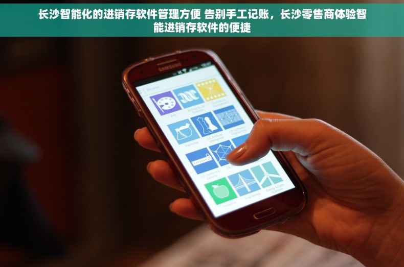 长沙智能化的进销存软件管理方便 告别手工记账，长沙零售商体验智能进销存软件的便捷