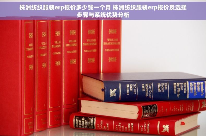 株洲纺织服装erp报价多少钱一个月 株洲纺织服装erp报价及选择步骤与系统优势分析