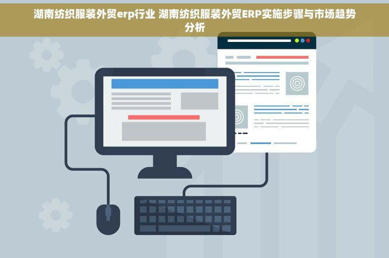 湖南纺织服装外贸erp行业 湖南纺织服装外贸ERP实施步骤与市场趋势分析