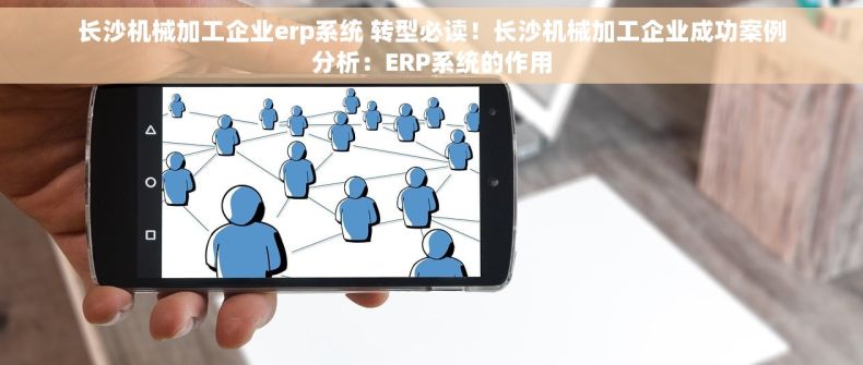 长沙机械加工企业erp系统 转型必读！长沙机械加工企业成功案例分析：ERP系统的作用