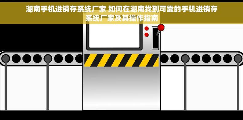 湖南手机进销存系统厂家 如何在湖南找到可靠的手机进销存系统厂家及其操作指南