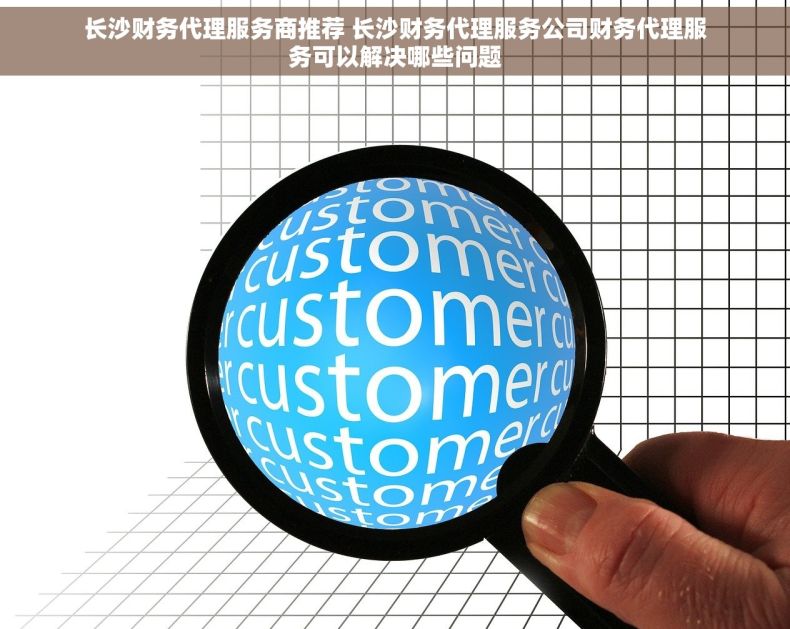 长沙财务代理服务商推荐 长沙财务代理服务公司财务代理服务可以解决哪些问题