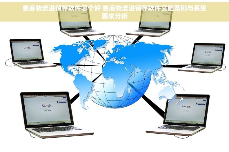 娄底物流进销存软件哪个好 娄底物流进销存软件实施案例与系统要求分析