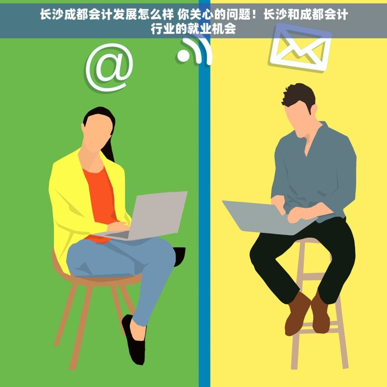 长沙成都会计发展怎么样 你关心的问题！长沙和成都会计行业的就业机会