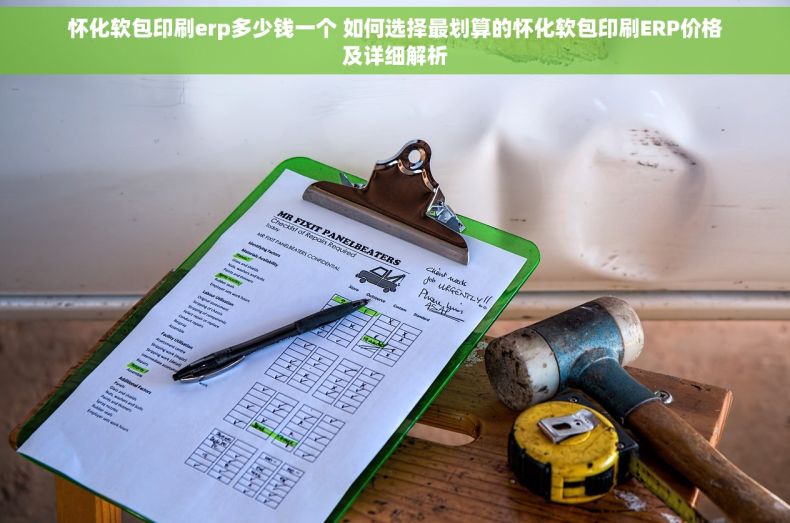 怀化软包印刷erp多少钱一个 如何选择最划算的怀化软包印刷ERP价格及详细解析