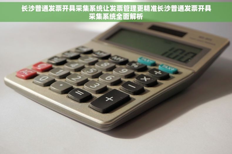 长沙普通发票开具采集系统让发票管理更精准长沙普通发票开具采集系统全面解析