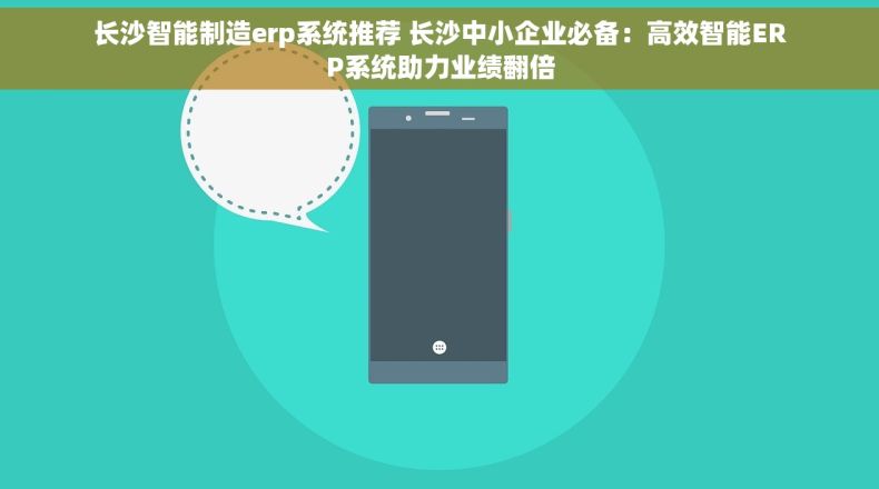 长沙智能制造erp系统推荐 长沙中小企业必备：高效智能ERP系统助力业绩翻倍