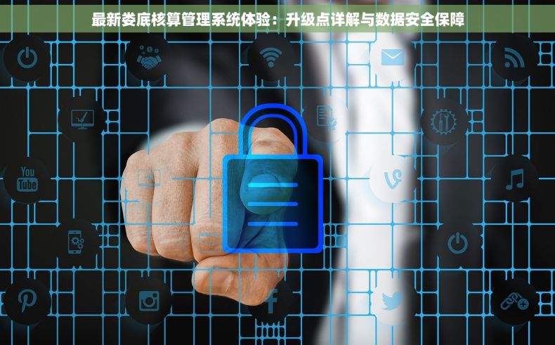 最新娄底核算管理系统体验：升级点详解与数据安全保障