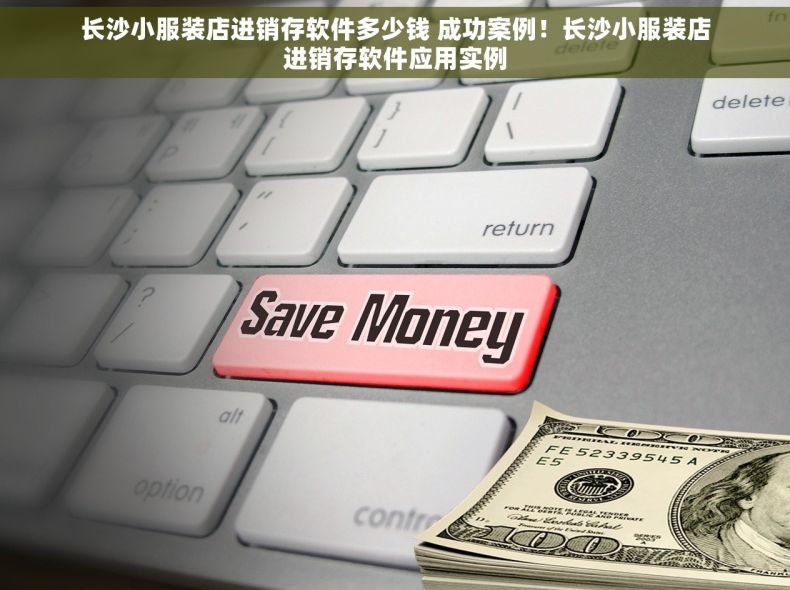 长沙小服装店进销存软件多少钱 成功案例！长沙小服装店进销存软件应用实例