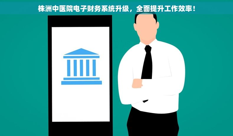 株洲中医院电子财务系统升级，全面提升工作效率！