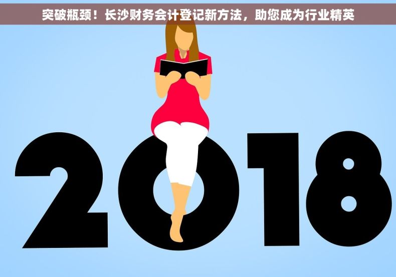 突破瓶颈！长沙财务会计登记新方法，助您成为行业精英