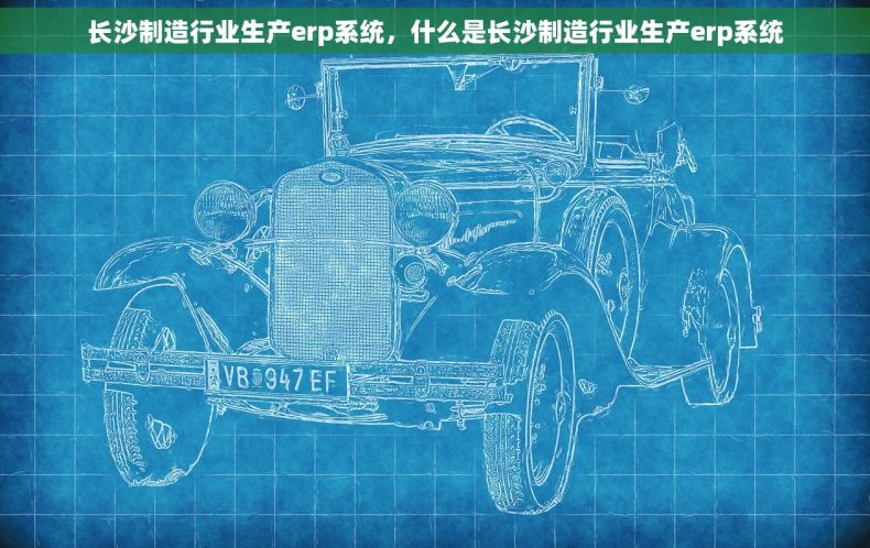 长沙制造行业生产erp系统，什么是长沙制造行业生产erp系统