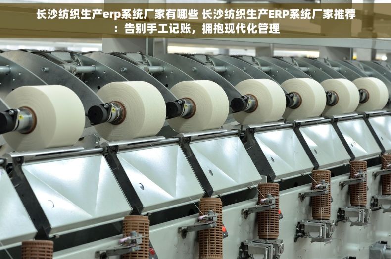 长沙纺织生产erp系统厂家有哪些 长沙纺织生产ERP系统厂家推荐：告别手工记账，拥抱现代化管理