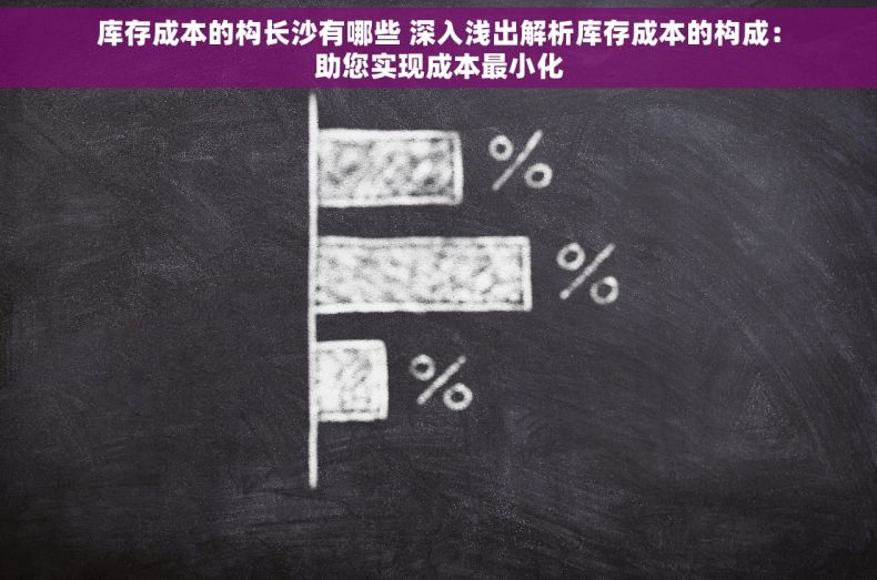 库存成本的构长沙有哪些 深入浅出解析库存成本的构成：助您实现成本最小化