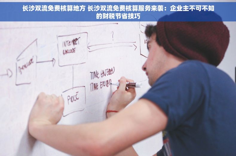 长沙双流免费核算地方 长沙双流免费核算服务来袭：企业主不可不知的财税节省技巧