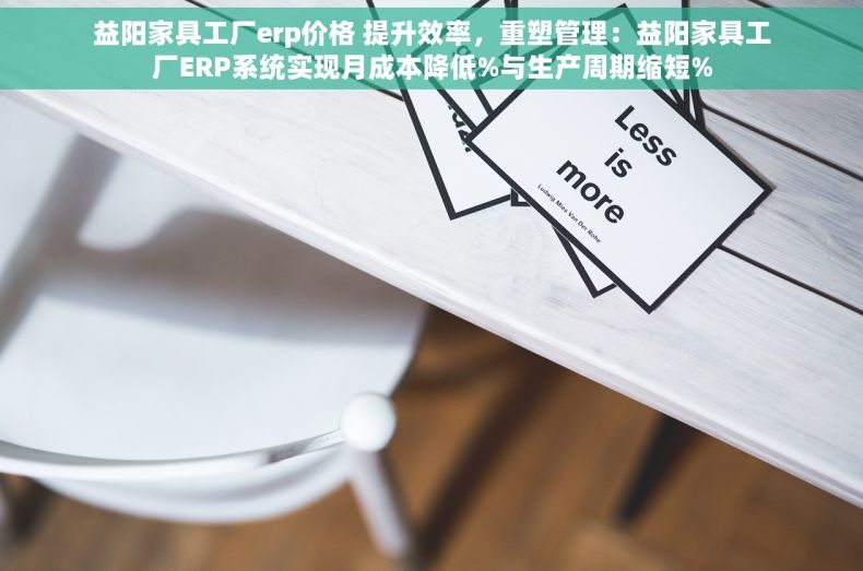 益阳家具工厂erp价格 提升效率，重塑管理：益阳家具工厂ERP系统实现月成本降低%与生产周期缩短%
