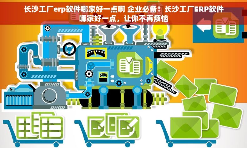 长沙工厂erp软件哪家好一点啊 企业必备！长沙工厂ERP软件哪家好一点，让你不再烦恼