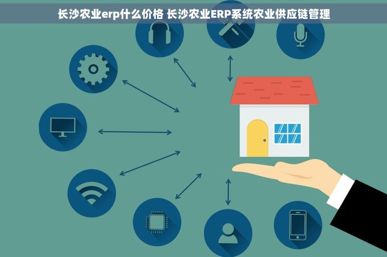 长沙农业erp什么价格 长沙农业ERP系统农业供应链管理