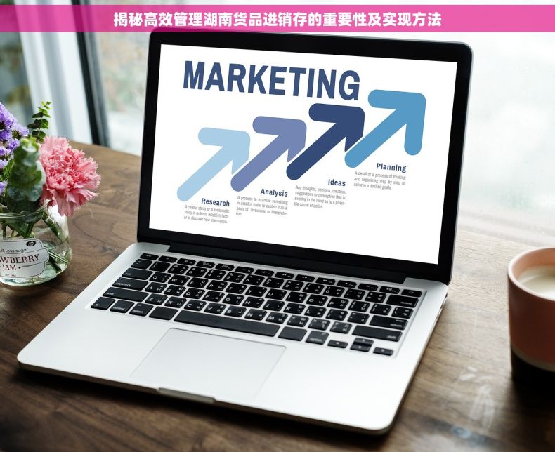 揭秘高效管理湖南货品进销存的重要性及实现方法