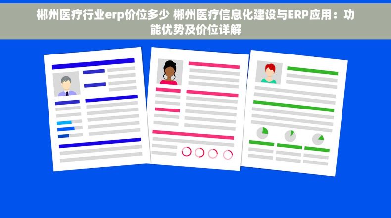 郴州医疗行业erp价位多少 郴州医疗信息化建设与ERP应用：功能优势及价位详解