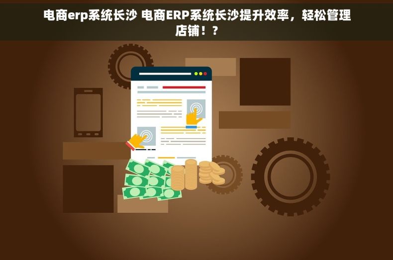 电商erp系统长沙 电商ERP系统长沙提升效率，轻松管理店铺！?