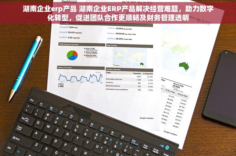 湖南企业erp产品 湖南企业ERP产品解决经营难题，助力数字化转型，促进团队合作更顺畅及财务管理透明