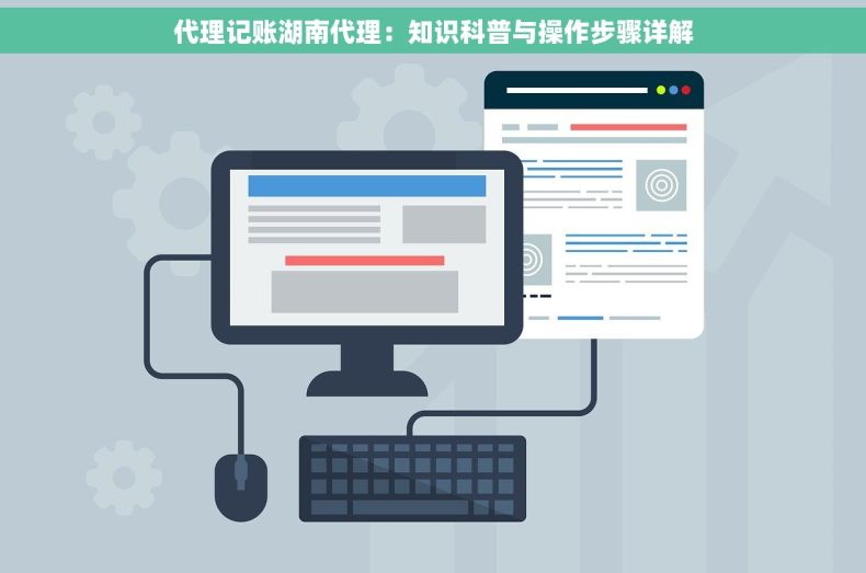 代理记账湖南代理：知识科普与操作步骤详解