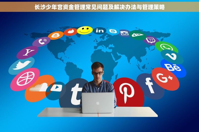 长沙少年宫资金管理常见问题及解决办法与管理策略