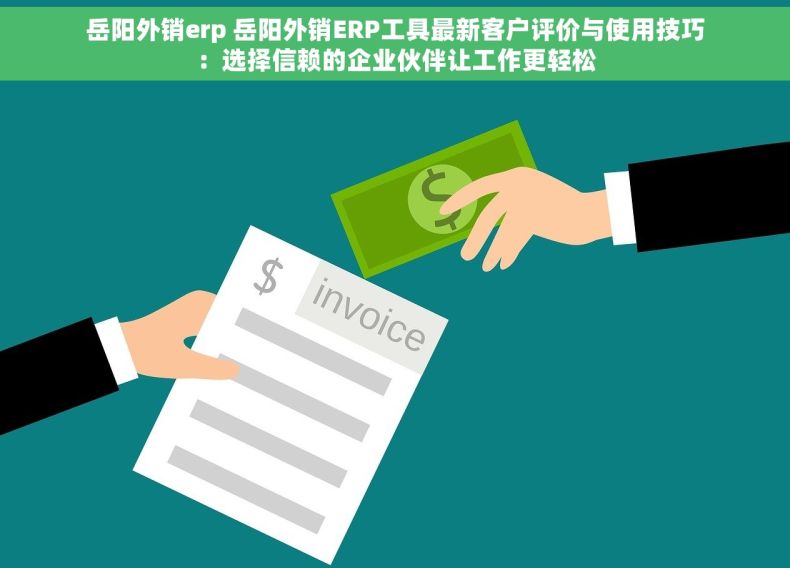 岳阳外销erp 岳阳外销ERP工具最新客户评价与使用技巧：选择信赖的企业伙伴让工作更轻松