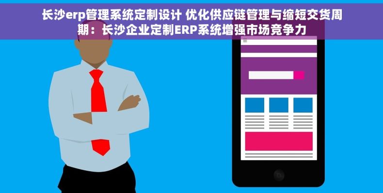 长沙erp管理系统定制设计 优化供应链管理与缩短交货周期：长沙企业定制ERP系统增强市场竞争力