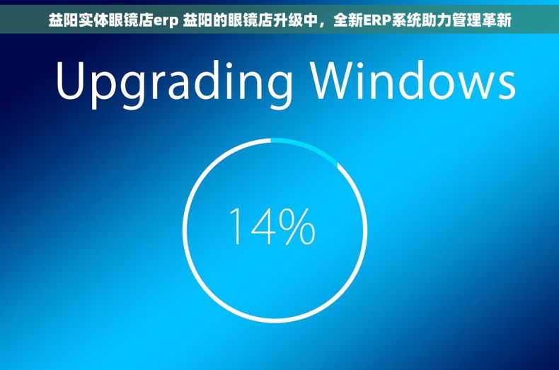 益阳实体眼镜店erp 益阳的眼镜店升级中，全新ERP系统助力管理革新
