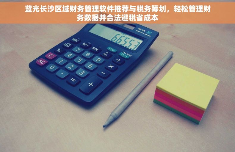 蓝光长沙区域财务管理软件推荐与税务筹划，轻松管理财务数据并合法避税省成本