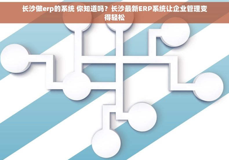 长沙做erp的系统 你知道吗？长沙最新ERP系统让企业管理变得轻松