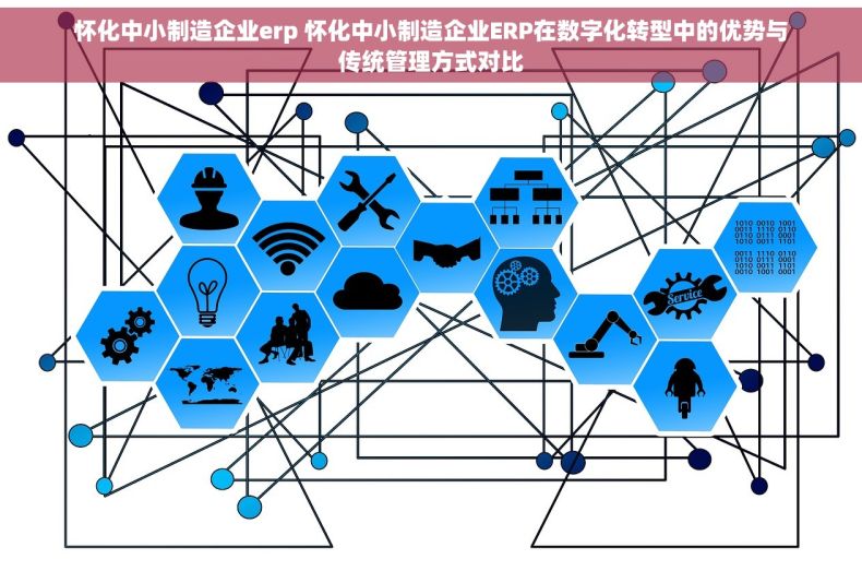 怀化中小制造企业erp 怀化中小制造企业ERP在数字化转型中的优势与传统管理方式对比