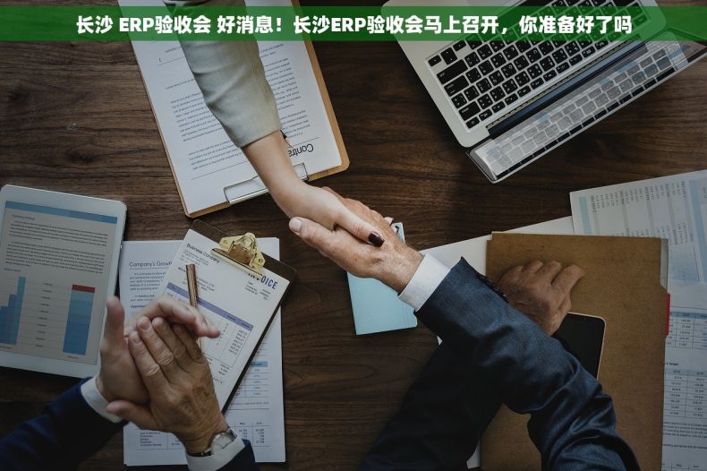 长沙 ERP验收会 好消息！长沙ERP验收会马上召开，你准备好了吗