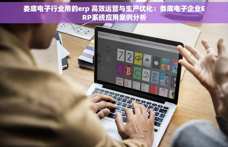 娄底电子行业用的erp 高效运营与生产优化：娄底电子企业ERP系统应用案例分析