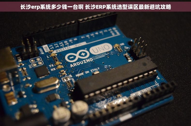 长沙erp系统多少钱一台啊 长沙ERP系统选型误区最新避坑攻略