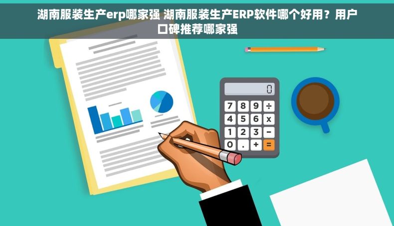 湖南服装生产erp哪家强 湖南服装生产ERP软件哪个好用？用户口碑推荐哪家强
