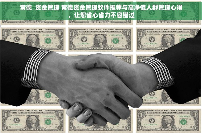 常德  资金管理 常德资金管理软件推荐与高净值人群管理心得，让您省心省力不容错过
