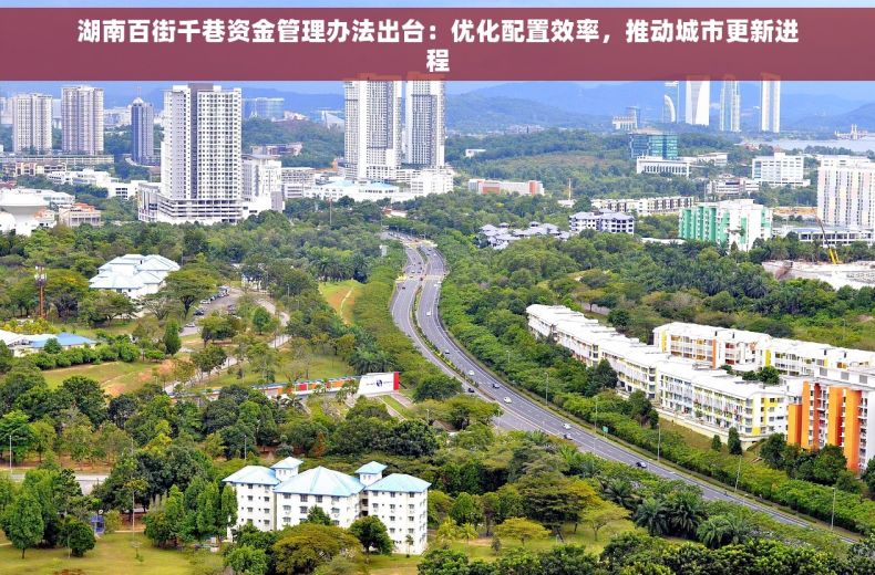 湖南百街千巷资金管理办法出台：优化配置效率，推动城市更新进程