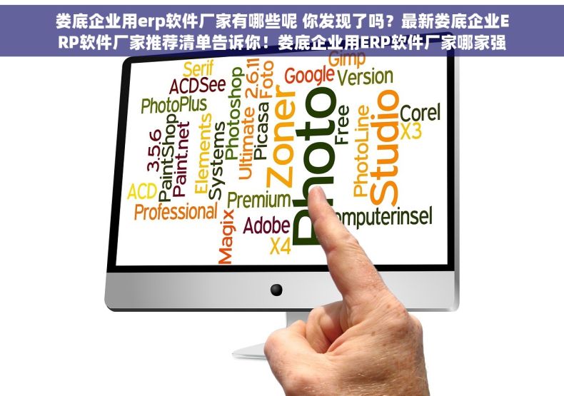 娄底企业用erp软件厂家有哪些呢 你发现了吗？最新娄底企业ERP软件厂家推荐清单告诉你！娄底企业用ERP软件厂家哪家强
