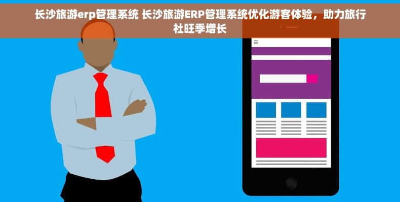 长沙旅游erp管理系统 长沙旅游ERP管理系统优化游客体验，助力旅行社旺季增长