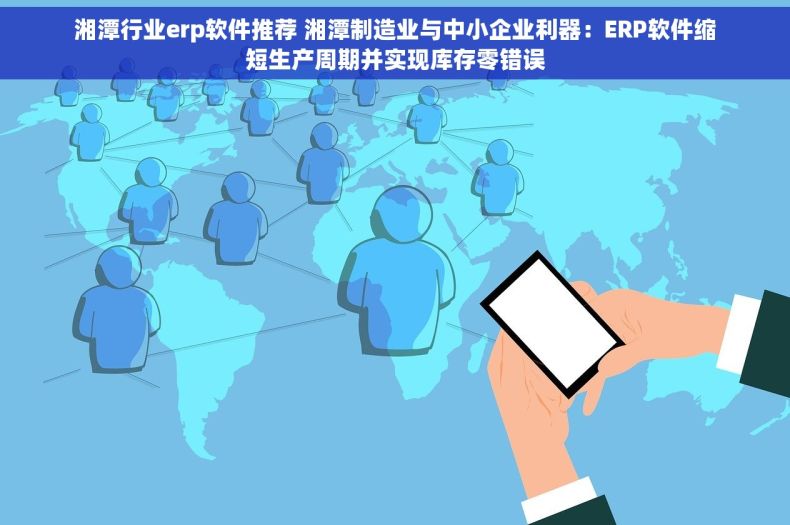 湘潭行业erp软件推荐 湘潭制造业与中小企业利器：ERP软件缩短生产周期并实现库存零错误