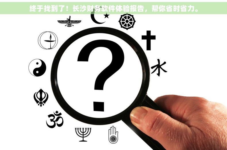 终于找到了！长沙财务软件体验报告，帮你省时省力。